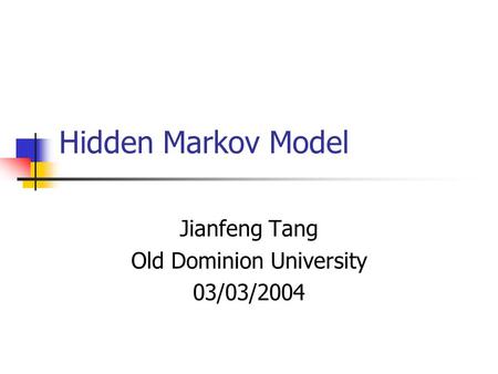 Hidden Markov Model Jianfeng Tang Old Dominion University 03/03/2004.