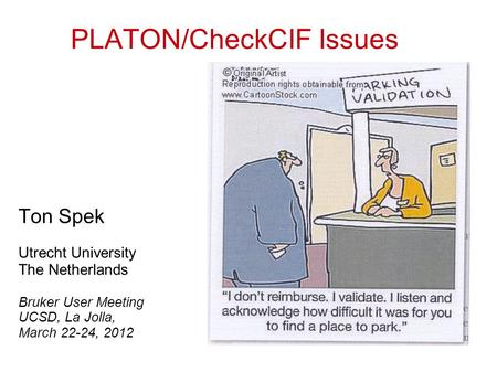PLATON/CheckCIF Issues Ton Spek Utrecht University The Netherlands Bruker User Meeting UCSD, La Jolla, March 22-24, 2012.