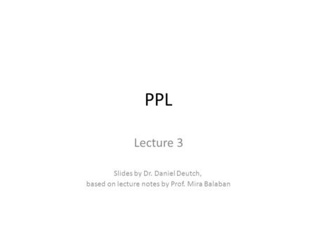 PPL Lecture 3 Slides by Dr. Daniel Deutch, based on lecture notes by Prof. Mira Balaban.