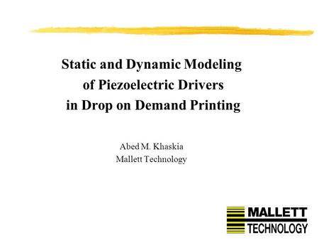 Static and Dynamic Modeling of Piezoelectric Drivers in Drop on Demand Printing Abed M. Khaskia Mallett Technology.