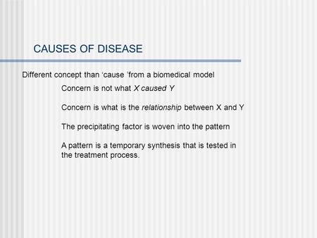 CAUSES OF DISEASE Different concept than ‘cause ’from a biomedical model Concern is not what X caused Y Concern is what is the relationship between X and.