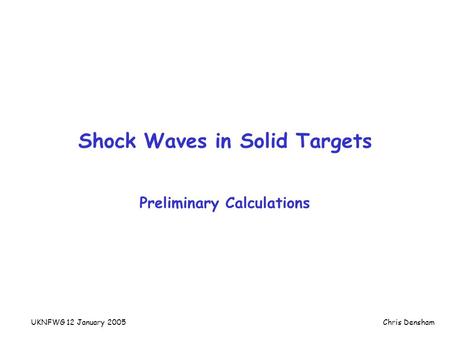 UKNFWG 12 January 2005Chris Densham Shock Waves in Solid Targets Preliminary Calculations.