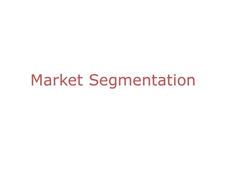 Market Segmentation. Objectives: Describe the characteristics of markets and market segments. Discuss criteria for successful market segmentation. Discuss.