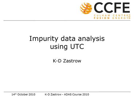 14 th October 2010K-D Zastrow - ADAS Course 2010 Impurity data analysis using UTC K-D Zastrow.
