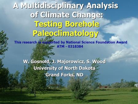 A Multidisciplinary Analysis of Climate Change: Testing Borehole Paleoclimatology W. Gosnold, J. Majorowicz, S. Wood University of North Dakota Grand Forks,