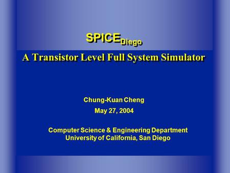 Computer Science & Engineering Department University of California, San Diego SPICE Diego A Transistor Level Full System Simulator Chung-Kuan Cheng May.