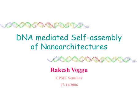 DNA mediated Self-assembly of Nanoarchitectures Rakesh Voggu CPMU Seminar 17/11/2006.