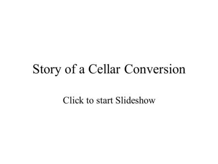 Story of a Cellar Conversion Click to start Slideshow.