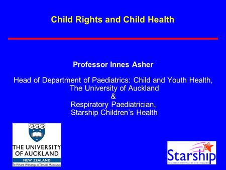 Child Rights and Child Health Professor Innes Asher Head of Department of Paediatrics: Child and Youth Health, The University of Auckland & Respiratory.