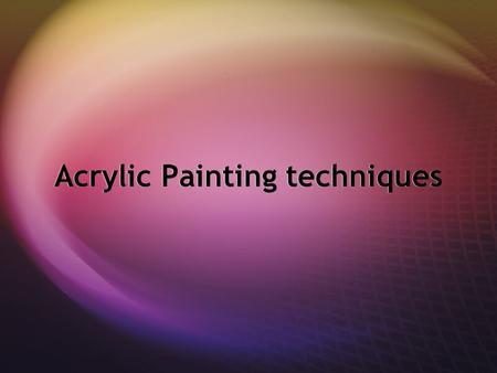 Acrylic Painting techniques.  Acrylics are extremely versatile, fast-drying paints, and can be used straight from the tube like oils or thinned with.