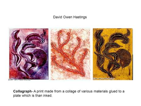 David Owen Hastings Collagraph- A print made from a collage of various materials glued to a plate which is than inked.