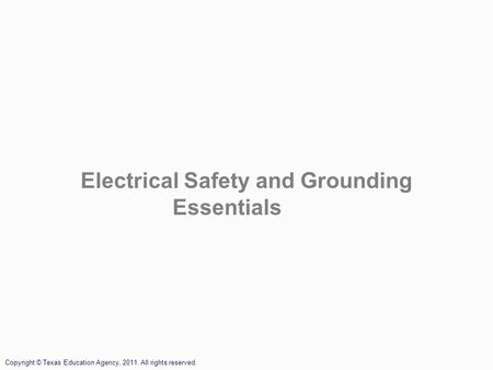 Electrical Safety and Grounding Essentials Copyright © Texas Education Agency, 2011. All rights reserved.