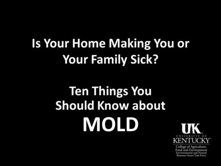 Is Your Home Making You or Your Family Sick? Ten Things You Should Know about MOLD.