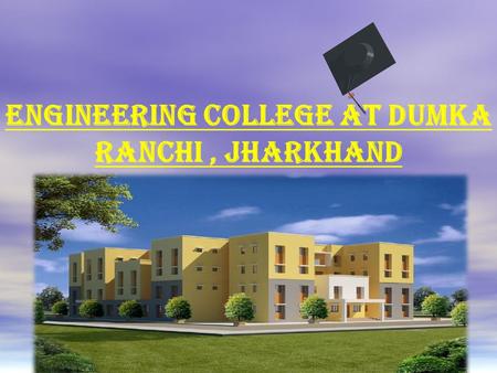 Engineering College at DUMKA Ranchi, Jharkhand. Profile  Dumka is a district headquarters. It is around 260 kms from the state capital Ranchi. The district.