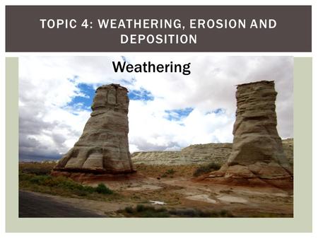 Topic 4: Weathering, Erosion and Deposition