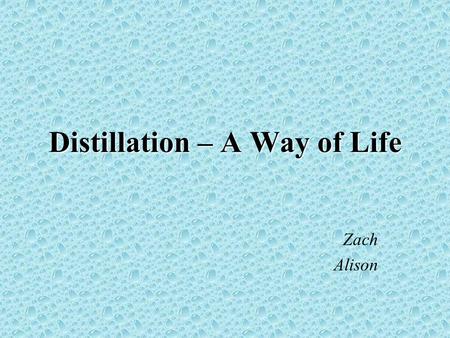 Distillation – A Way of Life Zach Alison. What is distillation? The process of heating a liquid until it boils, capturing and cooling the resultant vapors,