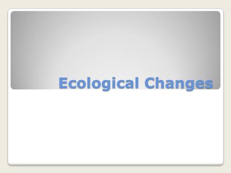 Ecological Changes. Changing Food Webs Short-term changes have temporary effects ◦Example: shortage of rain may cause a river bed to dry up but the plant.