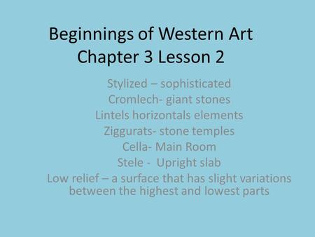 Beginnings of Western Art Chapter 3 Lesson 2 Stylized – sophisticated Cromlech- giant stones Lintels horizontals elements Ziggurats- stone temples Cella-