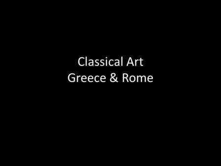 Classical Art Greece & Rome. What are those GREEKS so concerned with? 1.BALANCE 2.PROPORTION 3.The IDEAL HUMAN FORM 4.Reason (or thinking, making justified.