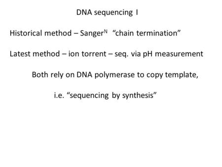 DNA sequencing I Historical method – Sanger N “chain termination” Latest method – ion torrent – seq. via pH measurement Both rely on DNA polymerase to.