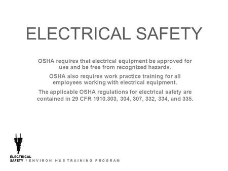 ELECTRICAL SAFETY / E N V I R O N H & S T R A I N I N G P R O G R A M ELECTRICAL SAFETY OSHA requires that electrical equipment be approved for use and.