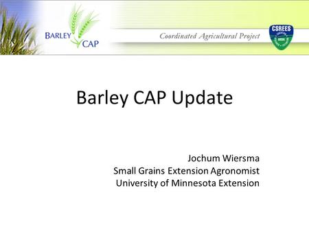 Barley CAP Update Jochum Wiersma Small Grains Extension Agronomist University of Minnesota Extension.