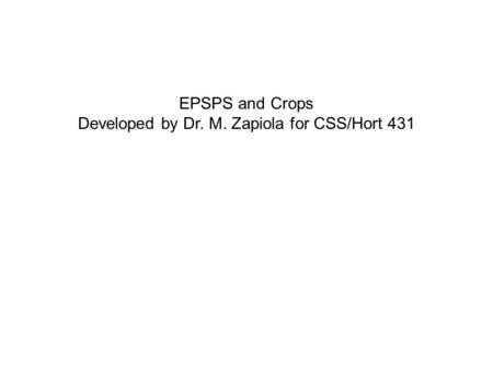 EPSPS and Crops Developed by Dr. M. Zapiola for CSS/Hort 431.