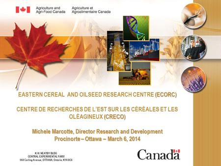 (ECORC) (CRECO) Michele Marcotte, Director Research and Development Procinorte – Ottawa – March 6, 2014 EASTERN CEREAL AND OILSEED RESEARCH CENTRE (ECORC)