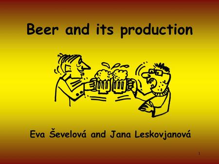 1 Beer and its production Eva Ševelová and Jana Leskovjanová.