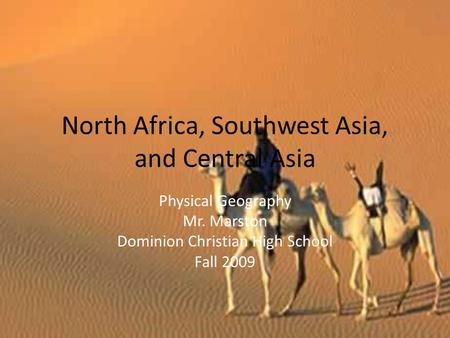 North Africa, Southwest Asia, and Central Asia Physical Geography Mr. Marston Dominion Christian High School Fall 2009.