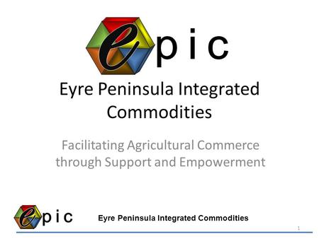 Eyre Peninsula Integrated Commodities Facilitating Agricultural Commerce through Support and Empowerment Eyre Peninsula Integrated Commodities 1.