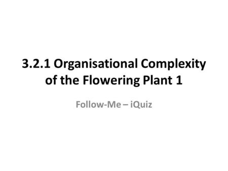 3.2.1 Organisational Complexity of the Flowering Plant 1 Follow-Me – iQuiz.