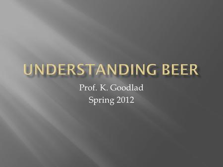 Prof. K. Goodlad Spring 2012. WaterBarleyHopsYeast.