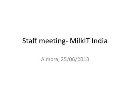 Staff meeting- MilkIT India Almora, 25/06/2013. Update-Sult- (Mar-May) Institutional strengthening – Indl HH survey for FEAST – There was work in 3-4.