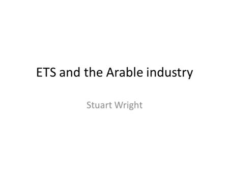 ETS and the Arable industry Stuart Wright.
