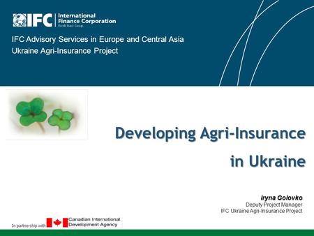 In partnership with IFC Advisory Services in Europe and Central Asia Ukraine Agri-Insurance Project Developing Agri-Insurance in Ukraine Iryna Golovko.