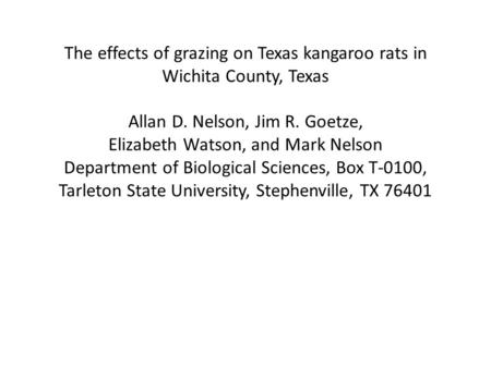 The effects of grazing on Texas kangaroo rats in Wichita County, Texas Allan D. Nelson, Jim R. Goetze, Elizabeth Watson, and Mark Nelson Department of.