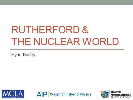 RUTHERFORD & THE NUCLEAR WORLD Ryan Barley. Outline History Center History Sources and Methods Rutherford! Outshot.