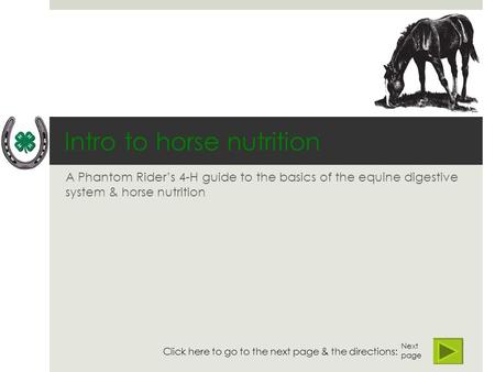 Intro to horse nutrition A Phantom Rider’s 4-H guide to the basics of the equine digestive system & horse nutrition Next page Click here to go to the next.