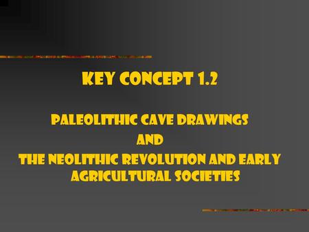 Key Concept 1.2 Paleolithic cave drawings And The Neolithic Revolution and early agricultural societies.