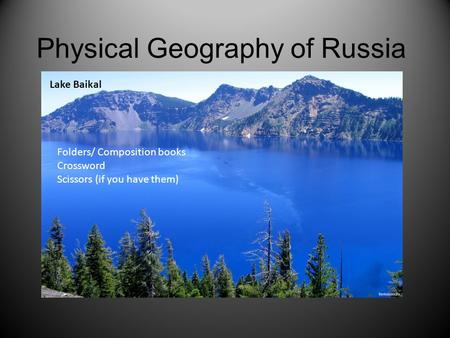 Physical Geography of Russia Lake Baikal Folders/ Composition books Crossword Scissors (if you have them)