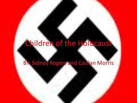 Children of the Holocaust BY: Sidney Rogers and Caitlan Morris.