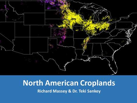 North American Croplands Richard Massey & Dr. Teki Sankey.