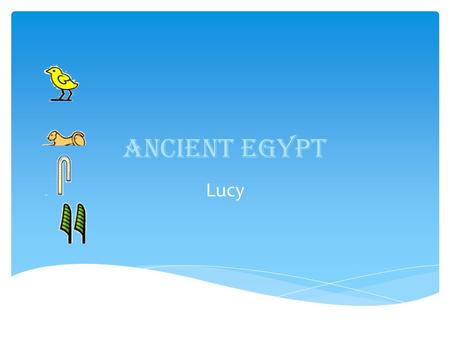 Ancient Egypt Lucy.  The Ancient Egyptians were one of the most important civilizations of the past.  They were famous tombs, monuments, mummification.
