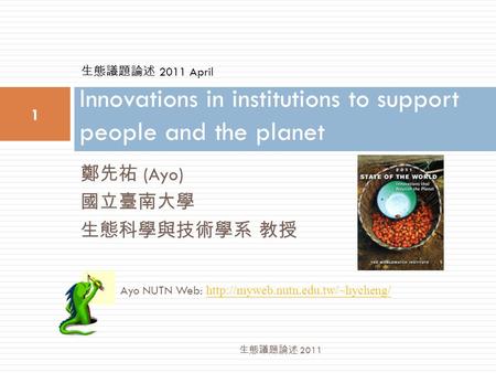 鄭先祐 (Ayo) 國立臺南大學 生態科學與技術學系 教授 Innovations in institutions to support people and the planet 1 生態議題論述 2011 Ayo NUTN Web: