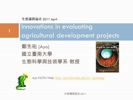 鄭先祐 (Ayo) 國立臺南大學 生態科學與技術學系 教授 Innovations in evaluating agricultural development projects 1 生態議題論述 2011 Ayo NUTN Web:
