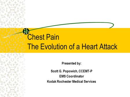 Chest Pain The Evolution of a Heart Attack Presented by: Scott G. Popowich, CCEMT-P EMS Coordinator Kodak Rochester Medical Services.
