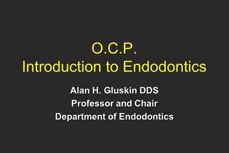 O.C.P. Introduction to Endodontics Alan H. Gluskin DDS Professor and Chair Department of Endodontics.