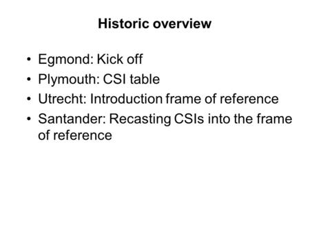 Historic overview Egmond: Kick off Plymouth: CSI table Utrecht: Introduction frame of reference Santander: Recasting CSIs into the frame of reference.