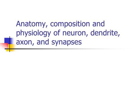Anatomy, composition and physiology of neuron, dendrite, axon, and synapses.